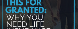 Don't Take This for Granted: Why You Need Life Insurance