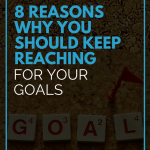 8 Reasons Why You Should Keep Reaching For Your Goals